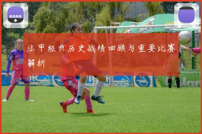 法甲经典历史战绩回顾与重要比赛解析