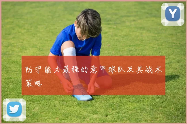防守能力最强的意甲球队及其战术策略