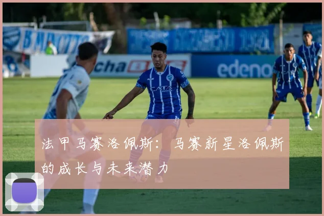 法甲马赛洛佩斯：马赛新星洛佩斯的成长与未来潜力