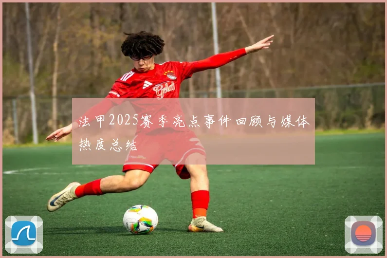 法甲2025赛季亮点事件回顾与媒体热度总结