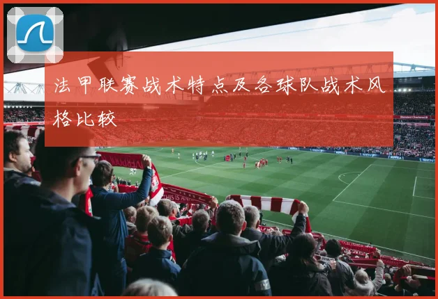 法甲联赛战术特点及各球队战术风格比较