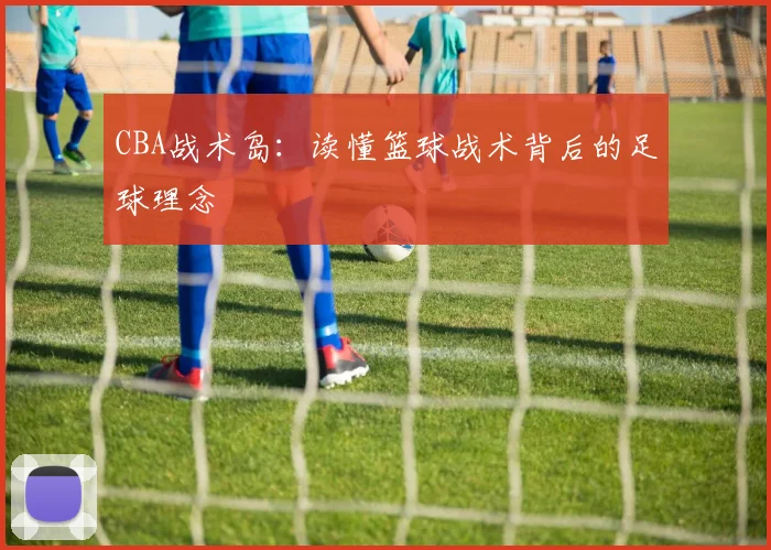 CBA战术岛：读懂篮球战术背后的足球理念