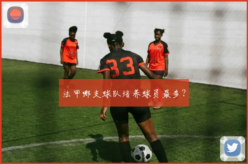 法甲哪支球队培养球员最多？