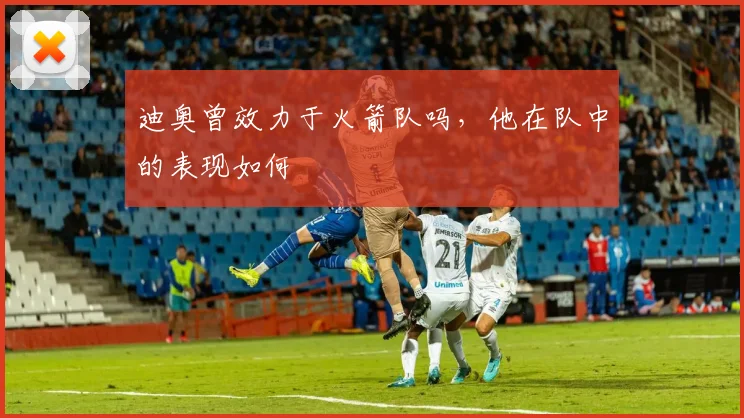 迪奥曾效力于火箭队吗,他在队中的表现如何