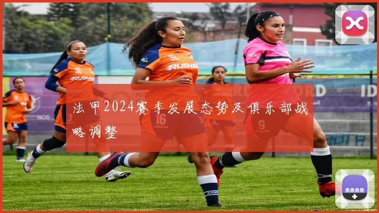 法甲2024赛季发展态势及俱乐部战略调整