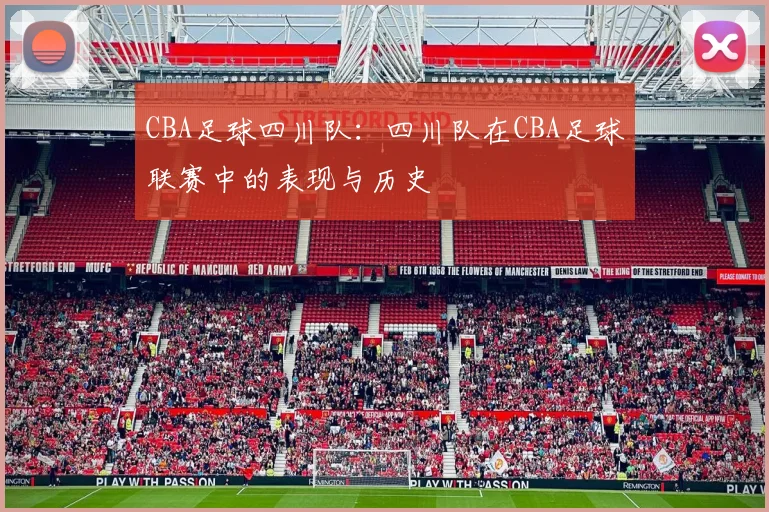 CBA足球四川队：四川队在CBA足球联赛中的表现与历史