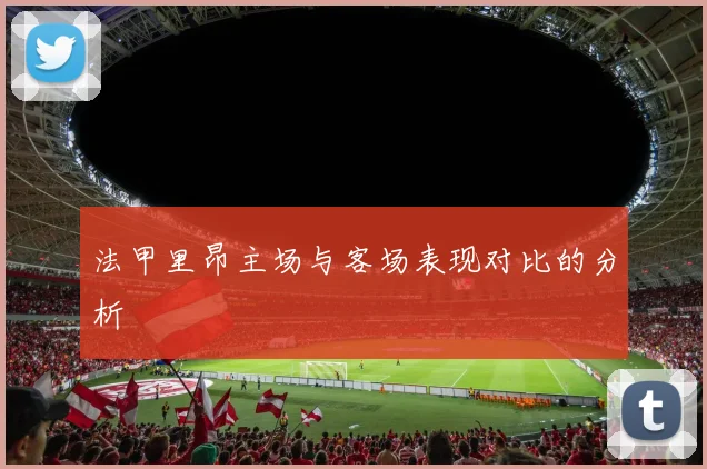 法甲里昂主场与客场表现对比的分析