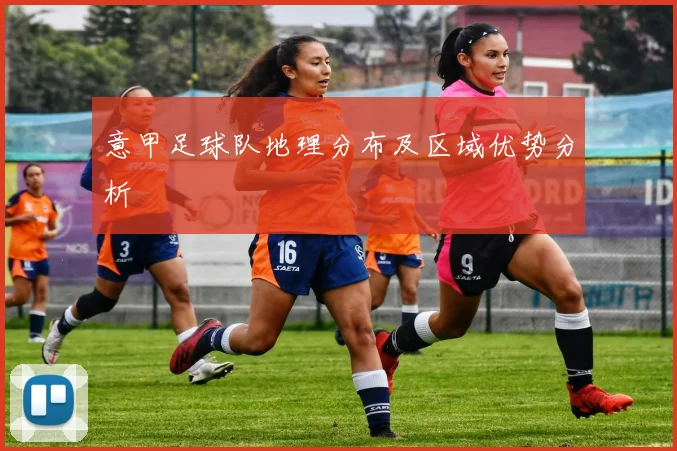 意甲足球队地理分布及区域优势分析